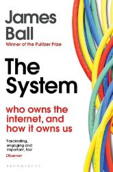 The System: Who Owns the Internet, and How It Owns Us The System: Who Owns the Internet, and How It Owns Us