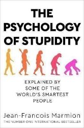 The Psychology of Stupidity : Explained by Some of the World´s Smartest People