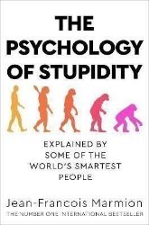 The Psychology of Stupidity : Explained by Some of the World's Smartest People The Psychology of Stupidity : Explained by Some of the World's Smartest People