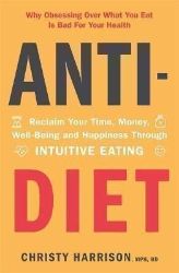 Anti-Diet : Reclaim Your Time, Money, Well-Being and Happiness Through Intuitive Eating Anti-Diet : Reclaim Your Time, Money, Well-Being and Happiness Through Intuitive Eating
