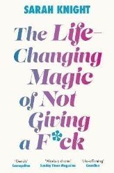 The Life-Changing Magic of Not Giving a F**k: The bestselling book everyone is talking abo - Sarah Knight - Seberozvojové knihy v agličtině The Life-Changing Magic of Not Giving a F**k: The bestselling book everyone is talking abo