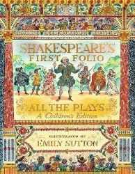 Shakespeare's First Folio: All The Plays: A Children's Edition Shakespeare's First Folio: All The Plays: A Children's Edition