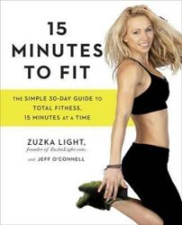 15 Minutes To Fit : The Simple, 30-Day Guide to Total Fitness, 15 Minutes at a Time 15 Minutes To Fit : The Simple, 30-Day Guide to Total Fitness, 15 Minutes at a Time