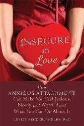 Insecure in Love : How Anxious Attachment Can Make You Feel Jealous, Needy, and Worried an Insecure in Love : How Anxious Attachment Can Make You Feel Jealous, Needy, and Worried an