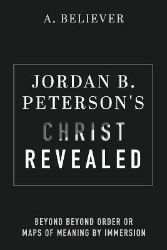 Jordan B. Peterson's Christ Revealed: Beyond Beyond Order or Maps of Meaning by Immersion Jordan B. Peterson's Christ Revealed: Beyond Beyond Order or Maps of Meaning by Immersion