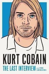 Kurt Cobain: The Last Interview: And Other Conversations Kurt Cobain: The Last Interview: And Other Conversations