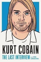 Kurt Cobain: The Last Interview: And Other Conversations
