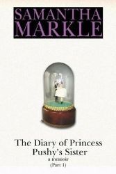The Diary of Princess Pushy's Sister : A Memoir Part 1 The Diary of Princess Pushy's Sister : A Memoir Part 1
