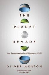 The Planet Remade : How Geoengineering Could Change the World The Planet Remade : How Geoengineering Could Change the World