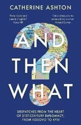And Then What?: Despatches From the Heart of 21st-Century Diplomacy, From Kosovo to Kiev And Then What?: Despatches From the Heart of 21st-Century Diplomacy, From Kosovo to Kiev