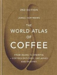 The World Atlas of Coffee : From beans to brewing - coffees explored, explained and enjoye