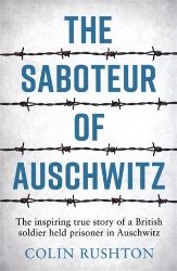 The Saboteur of Auschwitz: The Inspiring True Story of a British Soldier Held Prisoner in The Saboteur of Auschwitz: The Inspiring True Story of a British Soldier Held Prisoner in