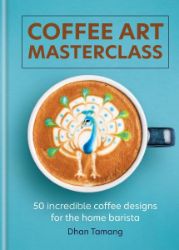 Coffee Art Masterclass: 50 incredible coffee designs for the home barista Coffee Art Masterclass: 50 incredible coffee designs for the home barista