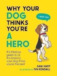 Why Your Dog Thinks You´re a Hero: The Hilarious Guide to All the Reasons Your Dog Thinks 