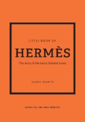 The Little Book of Hermes: The story of the iconic fashion house The Little Book of Hermes: The story of the iconic fashion house