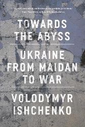 Towards the Abyss: Ukraine from Maidan to War - Anglická literatura Towards the Abyss: Ukraine from Maidan to War