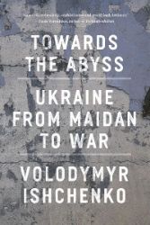 Towards the Abyss: Ukraine from Maidan to War - Literatura v angličtině Towards the Abyss: Ukraine from Maidan to War