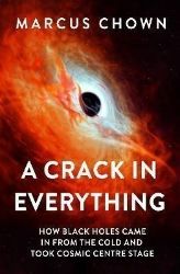 A Crack in Everything: How Black Holes Came in from the Cold and Took Cosmic Centre Stage A Crack in Everything: How Black Holes Came in from the Cold and Took Cosmic Centre Stage