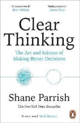 Clear Thinking: The Art and Science of Making Better Decisions Clear Thinking: The Art and Science of Making Better Decisions