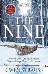 The Nine : How a Band of Daring Resistance Women Escaped from Nazi Germany The Nine : How a Band of Daring Resistance Women Escaped from Nazi Germany