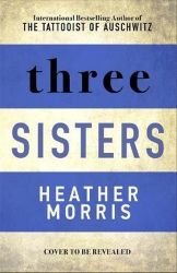 Three Sisters : The conclusion to the Tattooist of Auschwitz trilogy - Heather Morris - Historické romány v angličtině Three Sisters : The conclusion to the Tattooist of Auschwitz trilogy