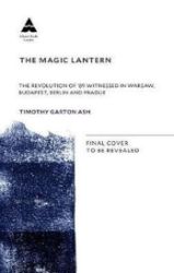 The Magic Lantern : The Revolution of '89 Witnessed in Warsaw, Budapest, Berlin and Prague The Magic Lantern : The Revolution of '89 Witnessed in Warsaw, Budapest, Berlin and Prague