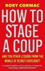How To Stage A Coup: And Ten Other Lessons from the World of Secret Statecraft How To Stage A Coup: And Ten Other Lessons from the World of Secret Statecraft