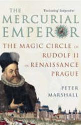 The Mercurial Emperor : The Magic Circle of Rudolf II in Renaissance Prague The Mercurial Emperor : The Magic Circle of Rudolf II in Renaissance Prague
