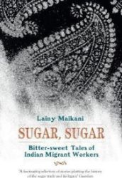 Sugar, Sugar : Bitter Sweet Tales of Indian Migrant Workers Sugar, Sugar : Bitter Sweet Tales of Indian Migrant Workers