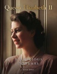 Queen Elizabeth II : A Glorious 70 Years Queen Elizabeth II : A Glorious 70 Years
