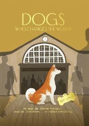 Dogs Who Changed the World: 50 dogs who altered history, inspired literature... or ruined Dogs Who Changed the World: 50 dogs who altered history, inspired literature... or ruined