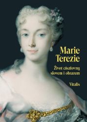 Marie Terezie - Život císařovny slovem i obrazem Marie Terezie - Život císařovny slovem i obrazem