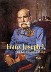 Franz Joseph I. - Ein Kaiser in Wort und Bild Franz Joseph I. - Ein Kaiser in Wort und Bild