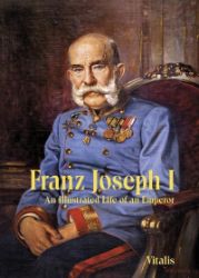 Franz Joseph I - An Illustrated Life of an Emperor - Juliana Weitlaner - Knihy o historii v angličtině Franz Joseph I - An Illustrated Life of an Emperor