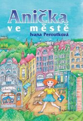 Anička ve městě - Ivana Peroutková - Knihy pro dívky Anička ve městě