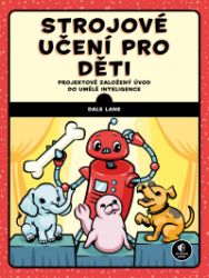 Strojové učení pro děti - Dale Lane - Dětské knihy o PC a počítačových hrách Strojové učení pro děti - Projektově založený úvod do umělé inteligence