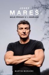 Josef Mareš: Moje případy z 1. oddělení - Martin Moravec - Literatura faktu Josef Mareš: Moje případy z 1. oddělení