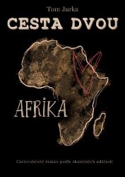Cesta dvou Afrika - Cestovatelský román podle skutečných událostí - Tom Jurka - Cestopisy Afrika Cesta dvou - Afrika