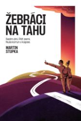 Žebráci na tahu - Sedm dní, pět zemí, nula korun v kapse - Martin Stupka - Cestopisy a reportáže Žebráci na tahu - Sedm dní, pět zemí, nula korun v kapse
