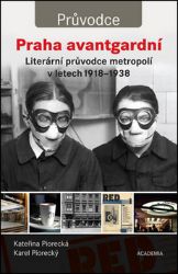 Praha avantgardní - Literární průvodce městem v letech 1918–1938 - Kateřina Piorecká,Karel Piorecký - Umění a architektura Praha avantgardní