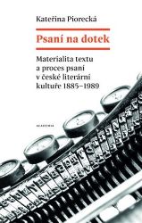 Psaní na dotek - Materialita textu a proces psaní v české literární kultuře 1885-1989 - Kateřina Piorecká - Literatura faktu Psaní na dotek