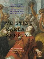 Ve stínu Karla Škréty - Pražští malíři v letech 1640-1680 - Štěpán Vácha - Umění a architektura Ve stínu Karla Škréty