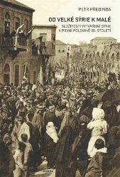 Od Velké Sýrie k malé - Složitosti vytváření Sýrie v první polovině 20. století - Petr Přebinda - Literatura faktu Od Velké Sýrie k malé