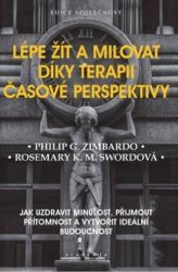 Lépe žít a milovat díky terapii časové perspektivy - Jak uzdravit minulost, přijmout příto - Philip Zimbardo - Psychologie Lépe žít a milovat díky terapii časové perspektivy
