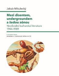Mezi disentem, undergroundem a šedou zónou - Neoficiální bulharská literatura 1944-1989 Mezi disentem, undergroundem a šedou zónou - Neoficiální bulharská literatura 1944-1989