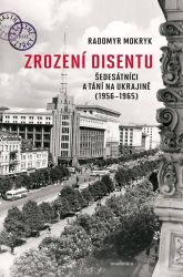 Zrození disentu - Šedesátníci a tání na Ukrajině (1956-1965) - Radomyr Mokryk - Literatura faktu Zrození disentu - Šedesátníci a tání na Ukrajině (1956-1965)