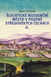 Šlechtické rezidenční město v pozdně středověkých Čechách I. + II. Šlechtické rezidenční město v pozdně středověkých Čechách I. + II.
