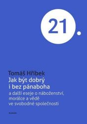 Jak být dobrý i bez pánaboha a další eseje o náboženství, morálce a vědě ve svobodné spole - Tomáš Hříbek - Filozofie Jak být dobrý i bez pánaboha a další eseje o náboženství, morálce a vědě ve svobodné spole