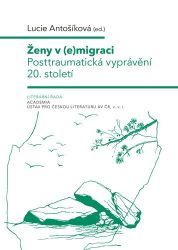 Ženy v (e)migraci - Posttraumatická vyprávění 20. století - Lucie Antošíková - Naučná literatura Ženy v (e)migraci