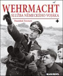 Wehrmacht: služba německého vojáka - František Emmert - Druhá světová válka Wehrmacht: služba německého vojáka